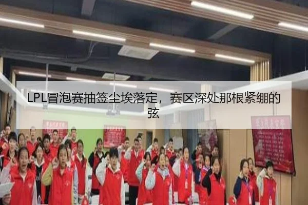 LPL冒泡赛抽签尘埃落定，赛区深处那根紧绷的弦