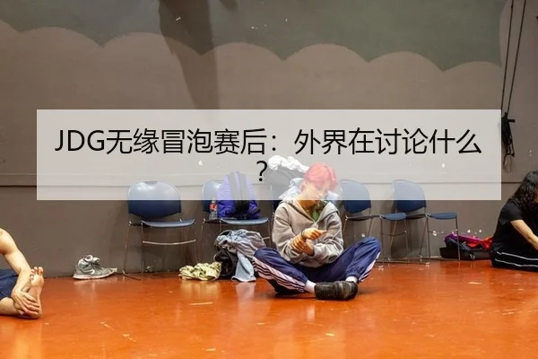 JDG无缘冒泡赛后：外界在讨论什么？